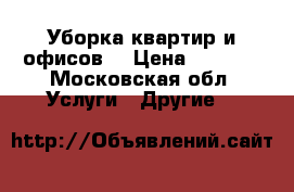 Уборка квартир и офисов  › Цена ­ 1 000 - Московская обл. Услуги » Другие   